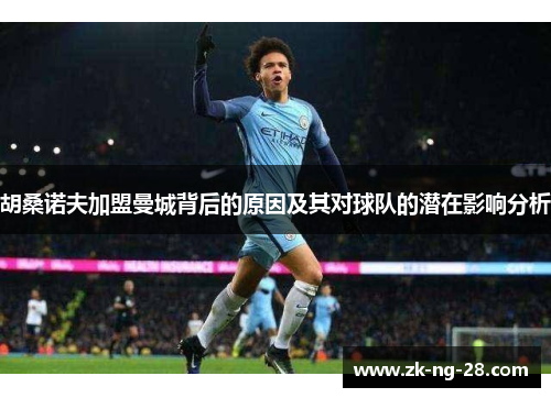 胡桑诺夫加盟曼城背后的原因及其对球队的潜在影响分析