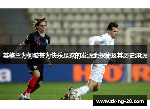 英格兰为何被誉为快乐足球的发源地探秘及其历史渊源
