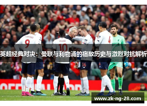 英超经典对决：曼联与利物浦的宿敌历史与激烈对抗解析