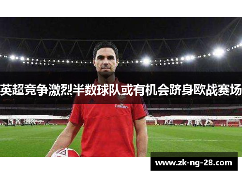 英超竞争激烈半数球队或有机会跻身欧战赛场