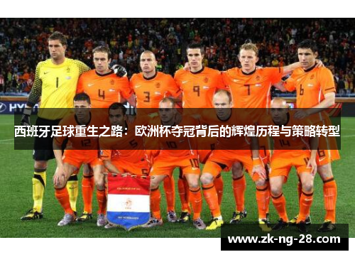 西班牙足球重生之路：欧洲杯夺冠背后的辉煌历程与策略转型