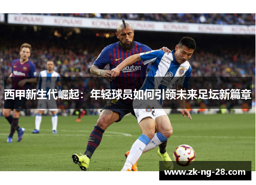 西甲新生代崛起：年轻球员如何引领未来足坛新篇章