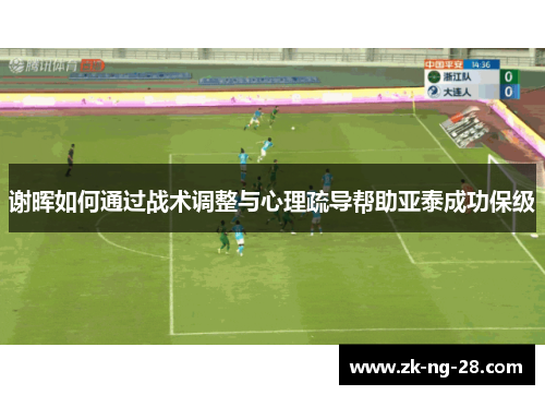 谢晖如何通过战术调整与心理疏导帮助亚泰成功保级