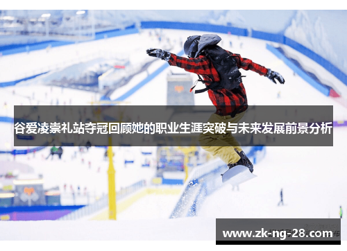 谷爱凌崇礼站夺冠回顾她的职业生涯突破与未来发展前景分析