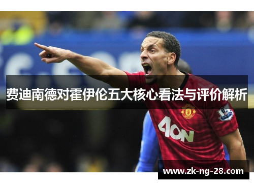 费迪南德对霍伊伦五大核心看法与评价解析