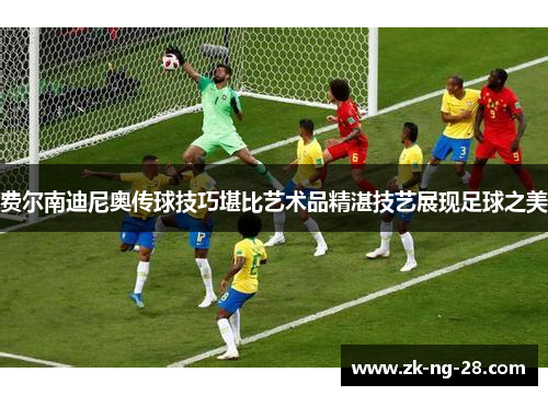 费尔南迪尼奥传球技巧堪比艺术品精湛技艺展现足球之美