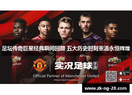 足坛传奇巨星经典瞬间回顾 五大历史时刻重温永恒辉煌