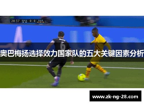 奥巴梅扬选择效力国家队的五大关键因素分析