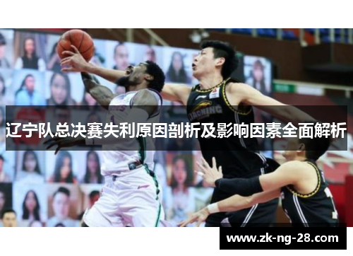 辽宁队总决赛失利原因剖析及影响因素全面解析