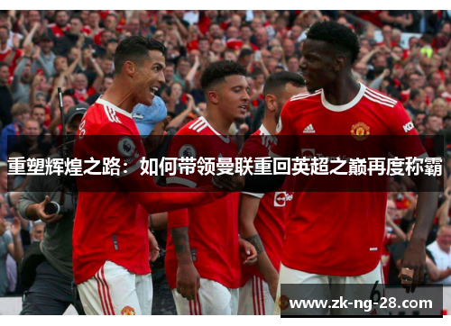 重塑辉煌之路：如何带领曼联重回英超之巅再度称霸