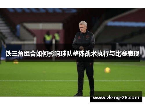 铁三角组合如何影响球队整体战术执行与比赛表现