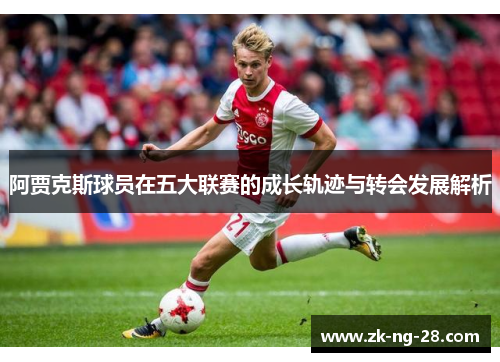阿贾克斯球员在五大联赛的成长轨迹与转会发展解析