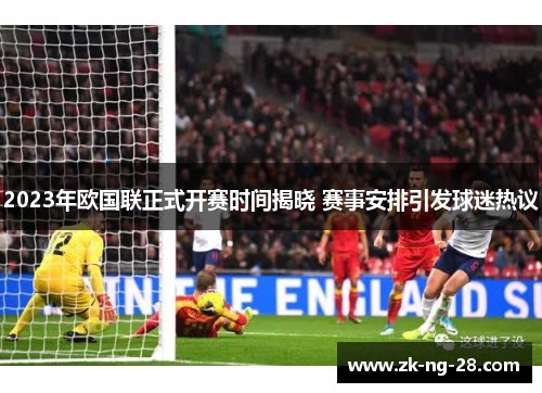 2023年欧国联正式开赛时间揭晓 赛事安排引发球迷热议