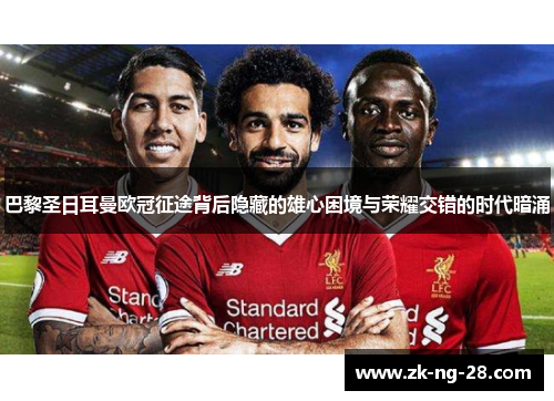 巴黎圣日耳曼欧冠征途背后隐藏的雄心困境与荣耀交错的时代暗涌