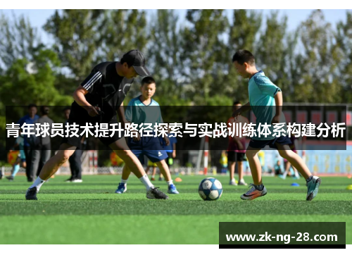 青年球员技术提升路径探索与实战训练体系构建分析