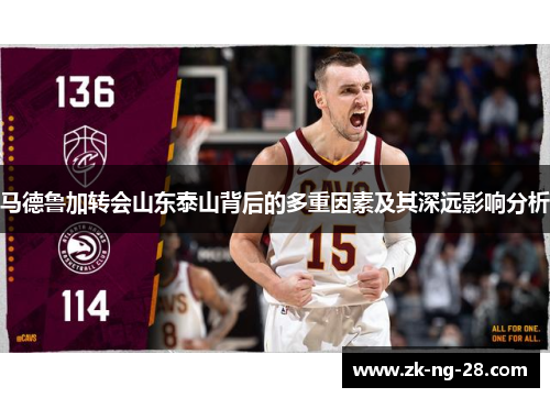 马德鲁加转会山东泰山背后的多重因素及其深远影响分析