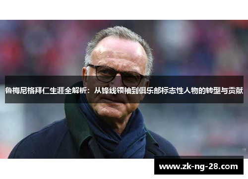 鲁梅尼格拜仁生涯全解析：从锋线领袖到俱乐部标志性人物的转型与贡献