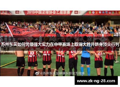 苏州东吴如何凭借强大实力在中甲赛场上取得大胜并跻身顶尖行列