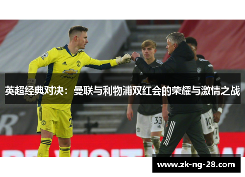 英超经典对决：曼联与利物浦双红会的荣耀与激情之战