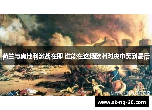 荷兰与奥地利激战在即 谁能在这场欧洲对决中笑到最后