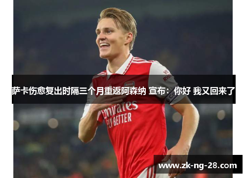 萨卡伤愈复出时隔三个月重返阿森纳 宣布:你好 我又回来了 萨卡伤愈复出时隔三个月重返阿森纳 宣布:你好 我又回来了