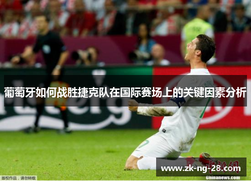 葡萄牙如何战胜捷克队在国际赛场上的关键因素分析 葡萄牙如何战胜捷克队在国际赛场上的关键因素分析