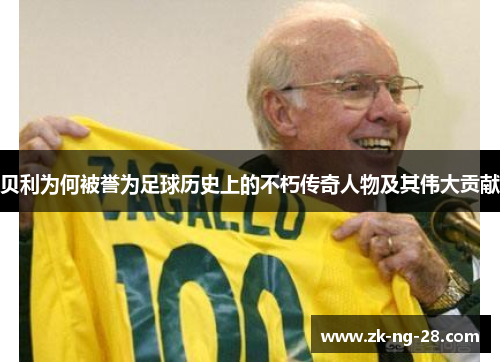贝利为何被誉为足球历史上的不朽传奇人物及其伟大贡献