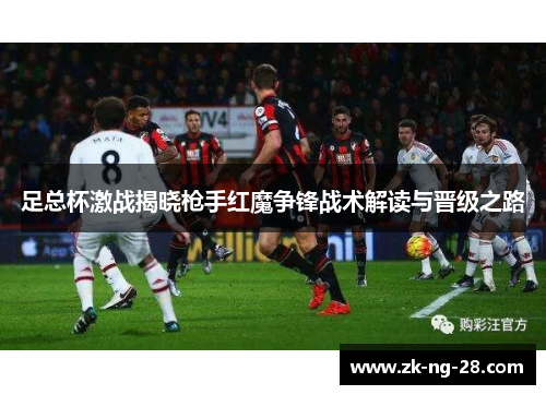 足总杯激战揭晓枪手红魔争锋战术解读与晋级之路