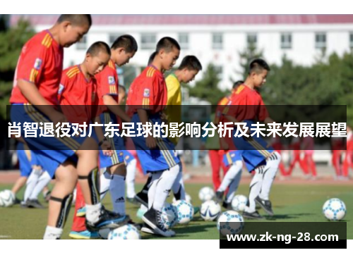 肖智退役对广东足球的影响分析及未来发展展望