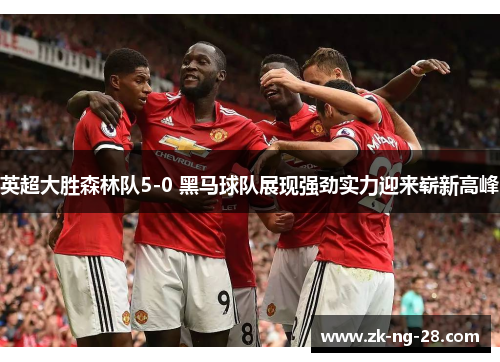 英超大胜森林队5-0 黑马球队展现强劲实力迎来崭新高峰