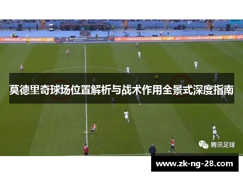 莫德里奇球场位置解析与战术作用全景式深度指南