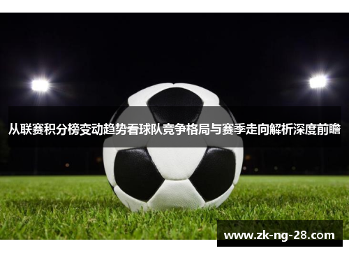从联赛积分榜变动趋势看球队竞争格局与赛季走向解析深度前瞻