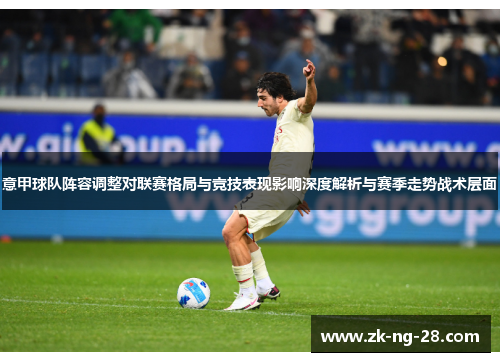 意甲球队阵容调整对联赛格局与竞技表现影响深度解析与赛季走势战术层面