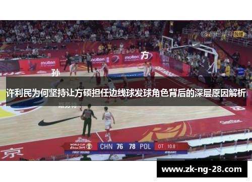 许利民为何坚持让方硕担任边线球发球角色背后的深层原因解析 许利民为何坚持让方硕担任边线球发球角色背后的深层原因解析