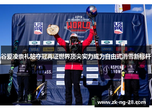 谷爱凌崇礼站夺冠再证世界顶尖实力成为自由式滑雪新标杆 谷爱凌崇礼站夺冠再证世界顶尖实力成为自由式滑雪新标杆