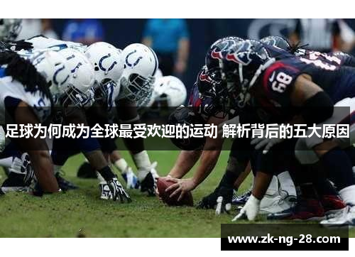 足球为何成为全球最受欢迎的运动 解析背后的五大原因