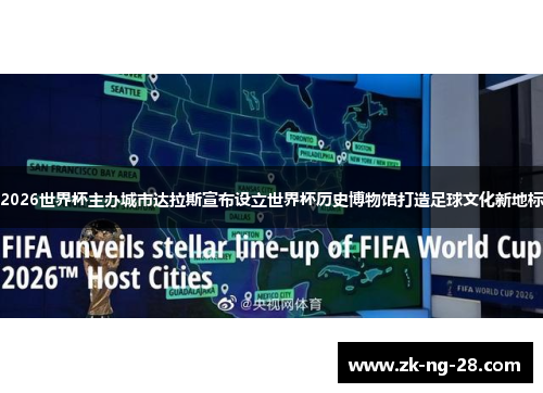 2026世界杯主办城市达拉斯宣布设立世界杯历史博物馆打造足球文化新地标