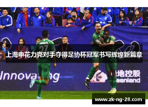 上海申花力克对手夺得足协杯冠军书写辉煌新篇章 上海申花力克对手夺得足协杯冠军书写辉煌新篇章
