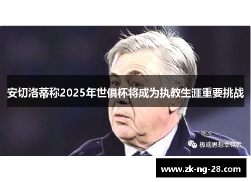 安切洛蒂称2025年世俱杯将成为执教生涯重要挑战