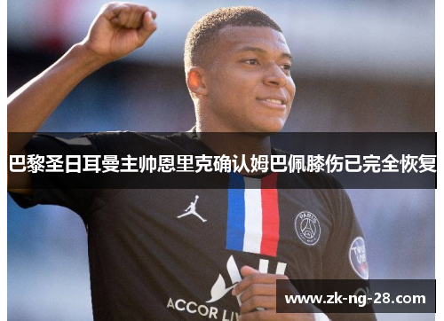 巴黎圣日耳曼主帅恩里克确认姆巴佩膝伤已完全恢复 巴黎圣日耳曼主帅恩里克确认姆巴佩膝伤已完全恢复