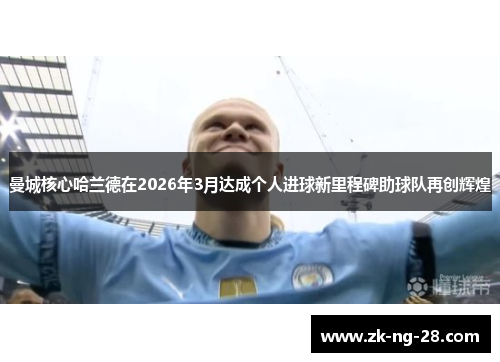 曼城核心哈兰德在2026年3月达成个人进球新里程碑助球队再创辉煌