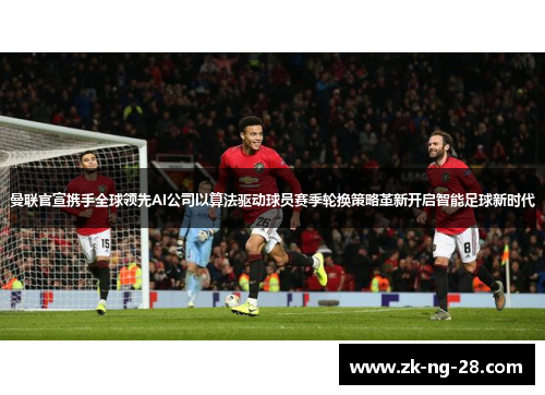 曼联官宣携手全球领先AI公司以算法驱动球员赛季轮换策略革新开启智能足球新时代
