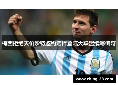 梅西拒绝天价沙特邀约选择登陆大联盟续写传奇