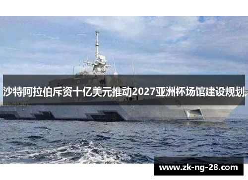 沙特阿拉伯斥资十亿美元推动2027亚洲杯场馆建设规划