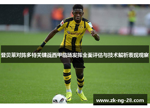 登贝莱对阵多特关键战西甲临场发挥全面评估与技术解析表现观察