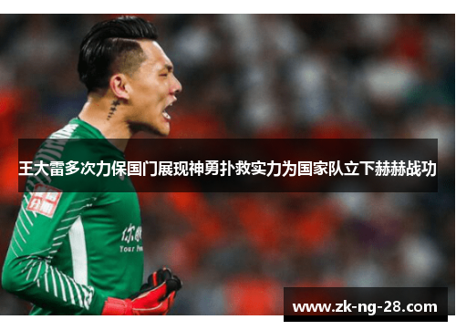 王大雷多次力保国门展现神勇扑救实力为国家队立下赫赫战功