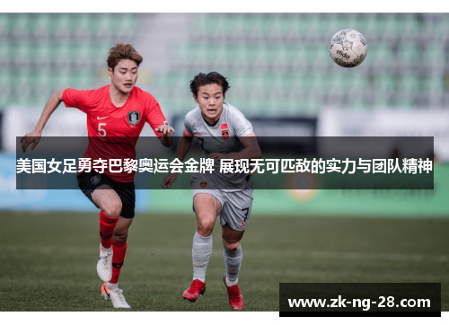 美国女足勇夺巴黎奥运会金牌 展现无可匹敌的实力与团队精神