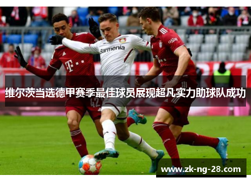 维尔茨当选德甲赛季最佳球员展现超凡实力助球队成功