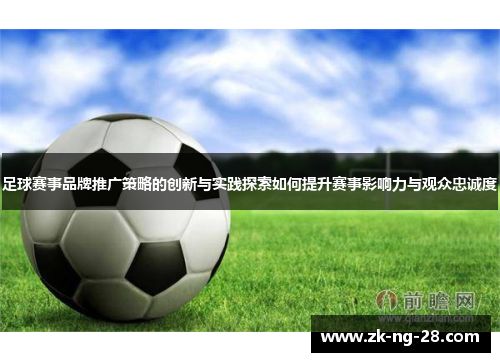 足球赛事品牌推广策略的创新与实践探索如何提升赛事影响力与观众忠诚度