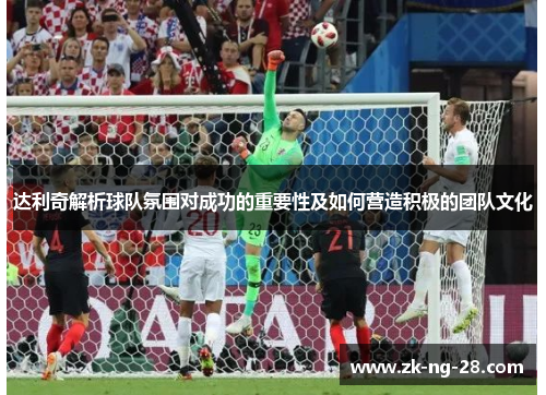 达利奇解析球队氛围对成功的重要性及如何营造积极的团队文化